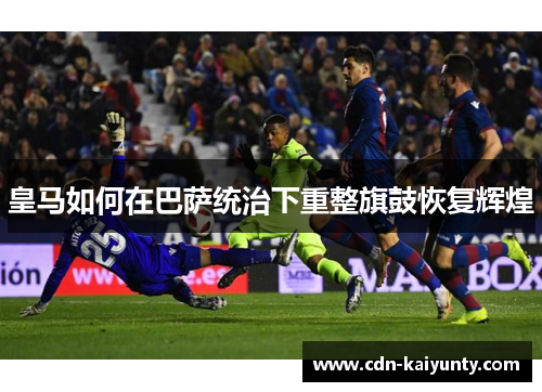 皇马如何在巴萨统治下重整旗鼓恢复辉煌 皇马如何在巴萨统治下重整旗鼓恢复辉煌