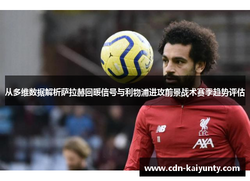 从多维数据解析萨拉赫回暖信号与利物浦进攻前景战术赛季趋势评估