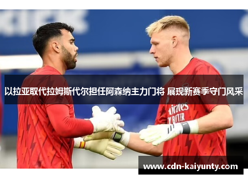 以拉亚取代拉姆斯代尔担任阿森纳主力门将 展现新赛季守门风采