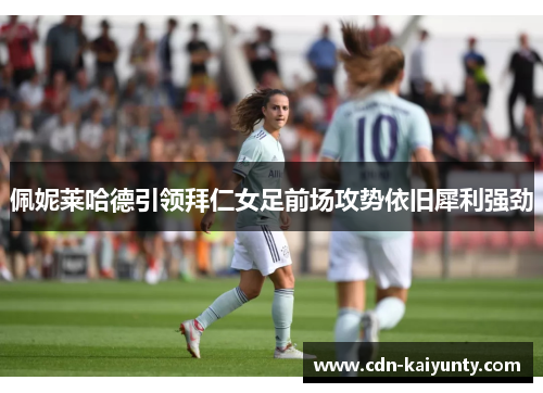 佩妮莱哈德引领拜仁女足前场攻势依旧犀利强劲 佩妮莱哈德引领拜仁女足前场攻势依旧犀利强劲