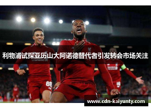 利物浦试探亚历山大阿诺德替代者引发转会市场关注 利物浦试探亚历山大阿诺德替代者引发转会市场关注