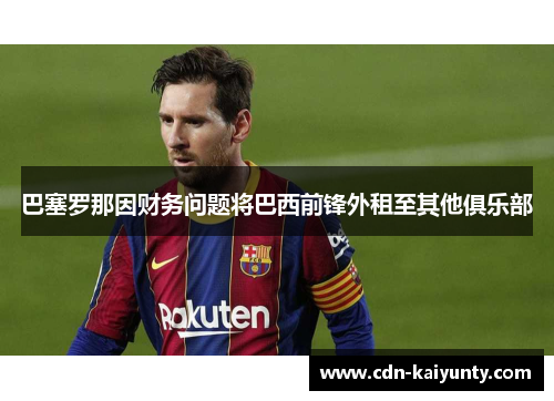 巴塞罗那因财务问题将巴西前锋外租至其他俱乐部