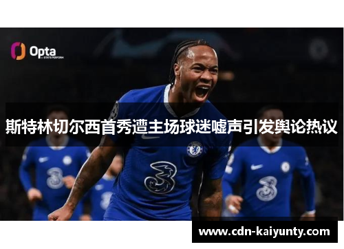 斯特林切尔西首秀遭主场球迷嘘声引发舆论热议