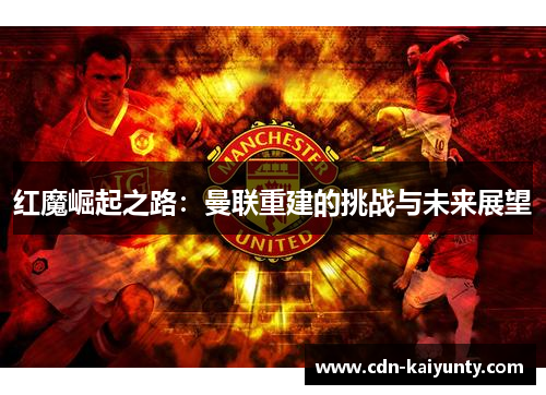红魔崛起之路：曼联重建的挑战与未来展望