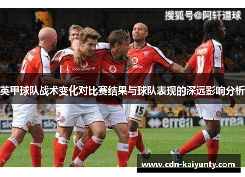 英甲球队战术变化对比赛结果与球队表现的深远影响分析