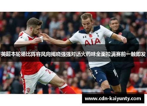 英超本轮德比阵容风向揭晓强强对话火药味全面拉满赛前一触即发
