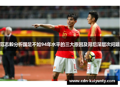 范志毅分析国足不如94年水平的三大原因及背后深层次问题