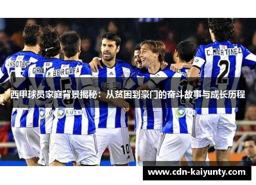 西甲球员家庭背景揭秘：从贫困到豪门的奋斗故事与成长历程