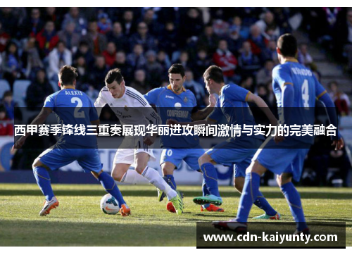 西甲赛季锋线三重奏展现华丽进攻瞬间激情与实力的完美融合