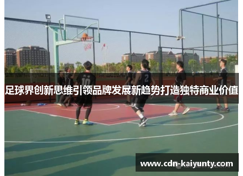 足球界创新思维引领品牌发展新趋势打造独特商业价值