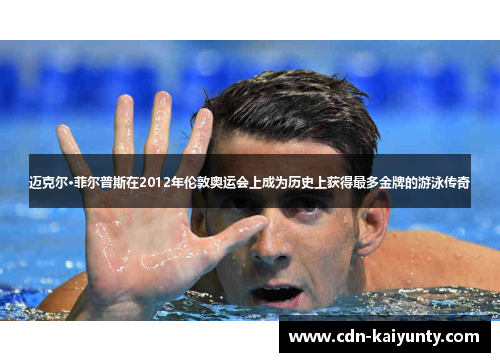 迈克尔·菲尔普斯在2012年伦敦奥运会上成为历史上获得最多金牌的游泳传奇