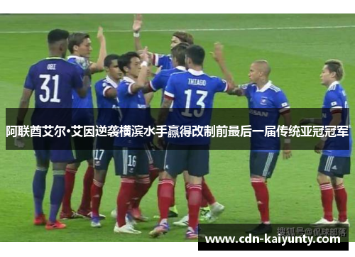 阿联酋艾尔·艾因逆袭横滨水手赢得改制前最后一届传统亚冠冠军