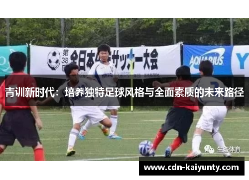 青训新时代:培养独特足球风格与全面素质的未来路径 青训新时代:培养独特足球风格与全面素质的未来路径