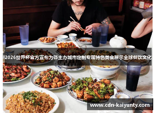 2026世界杯官方宣布为各主办城市定制专属特色美食展示全球餐饮文化