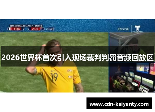 2026世界杯首次引入现场裁判判罚音频回放区