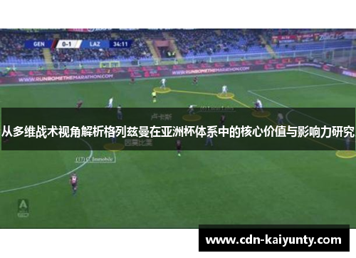 从多维战术视角解析格列兹曼在亚洲杯体系中的核心价值与影响力研究 从多维战术视角解析格列兹曼在亚洲杯体系中的核心价值与影响力研究