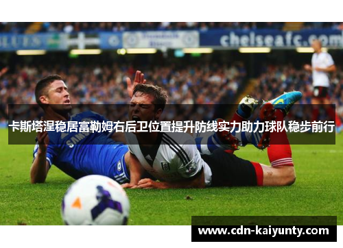 卡斯塔涅稳居富勒姆右后卫位置提升防线实力助力球队稳步前行