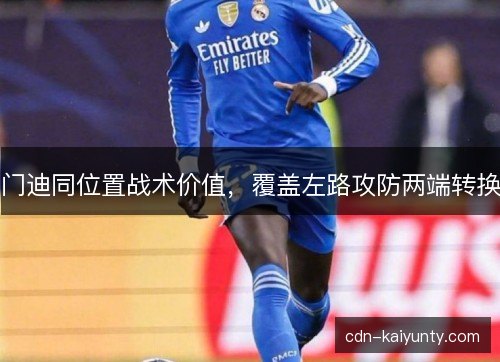 门迪同位置战术价值，覆盖左路攻防两端转换