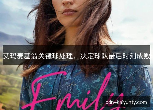 艾玛麦基翁关键球处理,决定球队最后时刻成败 艾玛麦基翁关键球处理,决定球队最后时刻成败
