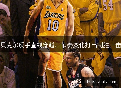 贝克尔反手直线穿越，节奏变化打出制胜一击