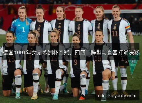 德国1991年女足欧洲杯夺冠,四四二阵型与直塞打通决赛 德国1991年女足欧洲杯夺冠,四四二阵型与直塞打通决赛